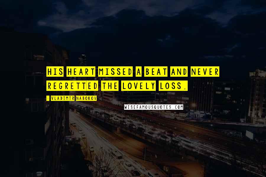 Vladimir Nabokov Quotes: His heart missed a beat and never regretted the lovely loss.