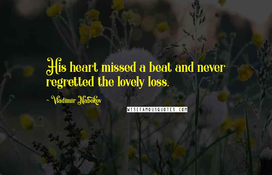 Vladimir Nabokov Quotes: His heart missed a beat and never regretted the lovely loss.