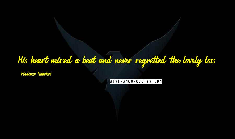 Vladimir Nabokov Quotes: His heart missed a beat and never regretted the lovely loss.