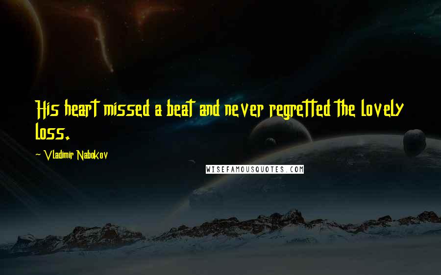 Vladimir Nabokov Quotes: His heart missed a beat and never regretted the lovely loss.