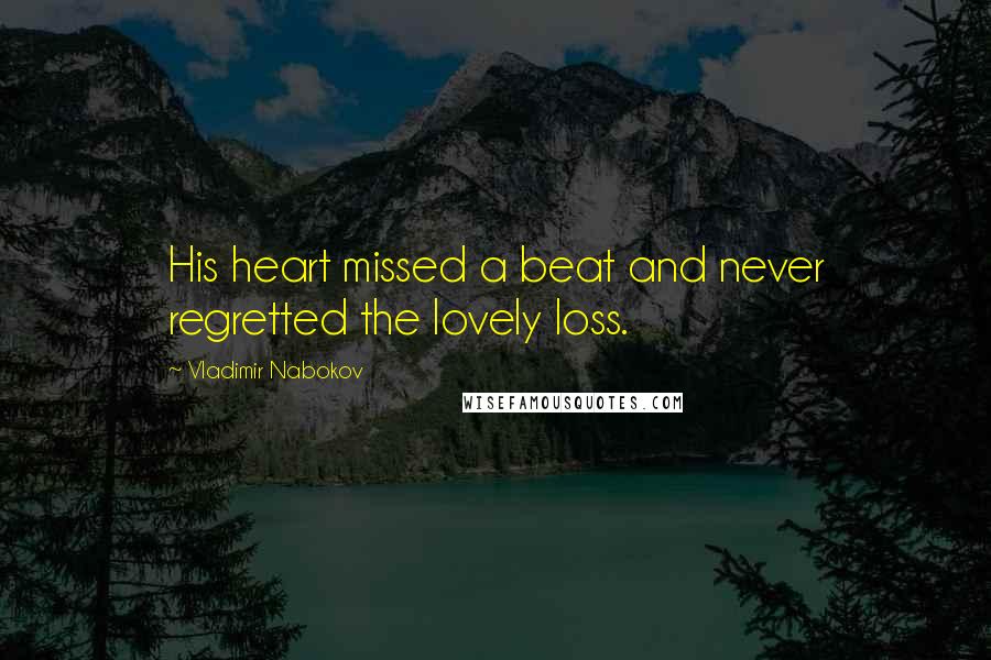 Vladimir Nabokov Quotes: His heart missed a beat and never regretted the lovely loss.