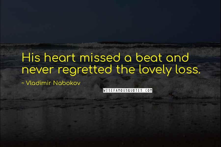 Vladimir Nabokov Quotes: His heart missed a beat and never regretted the lovely loss.