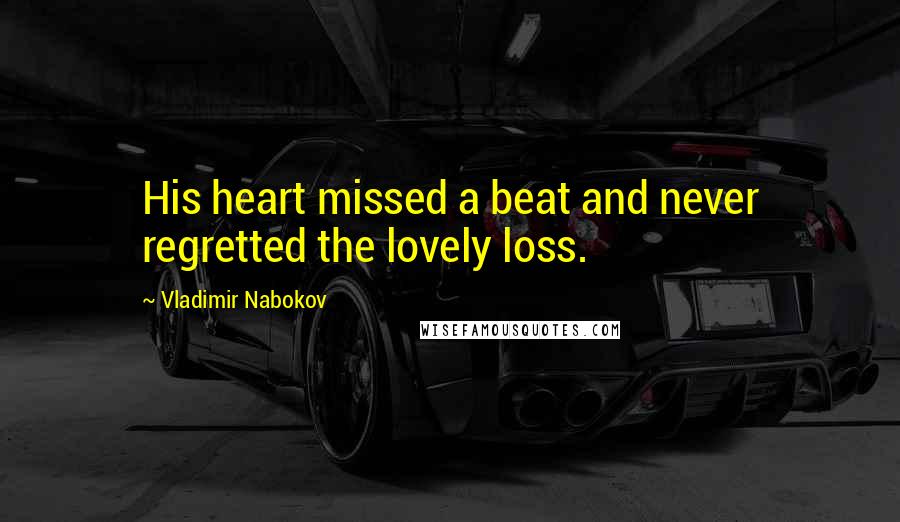 Vladimir Nabokov Quotes: His heart missed a beat and never regretted the lovely loss.