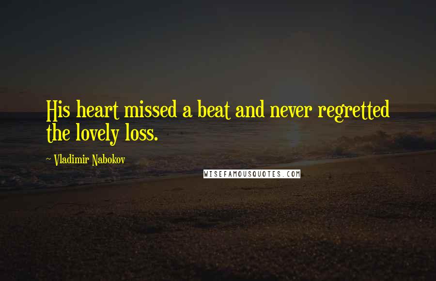 Vladimir Nabokov Quotes: His heart missed a beat and never regretted the lovely loss.