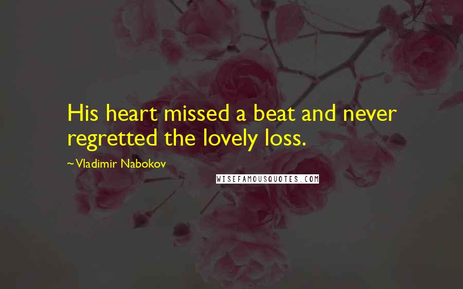 Vladimir Nabokov Quotes: His heart missed a beat and never regretted the lovely loss.