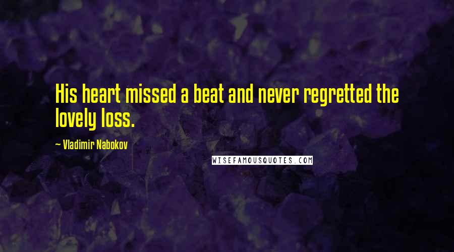 Vladimir Nabokov Quotes: His heart missed a beat and never regretted the lovely loss.