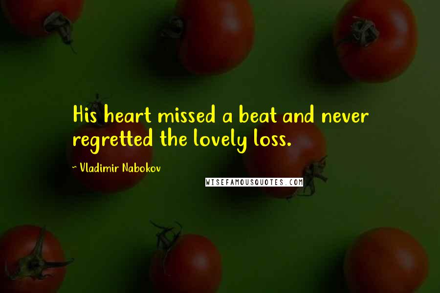 Vladimir Nabokov Quotes: His heart missed a beat and never regretted the lovely loss.