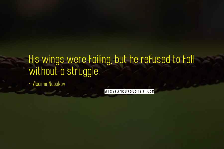 Vladimir Nabokov Quotes: His wings were failing, but he refused to fall without a struggle.