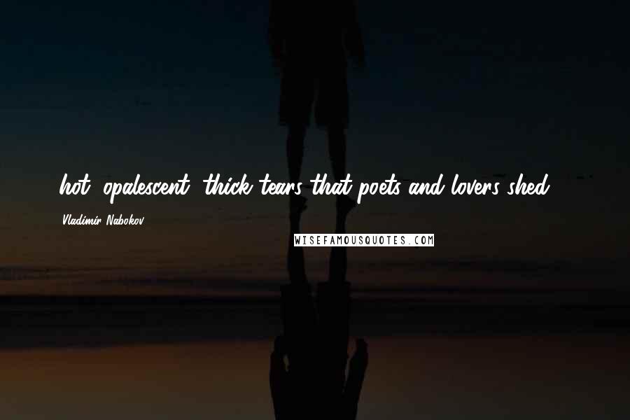 Vladimir Nabokov Quotes: (hot, opalescent, thick tears that poets and lovers shed) ...