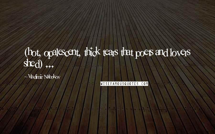 Vladimir Nabokov Quotes: (hot, opalescent, thick tears that poets and lovers shed) ...