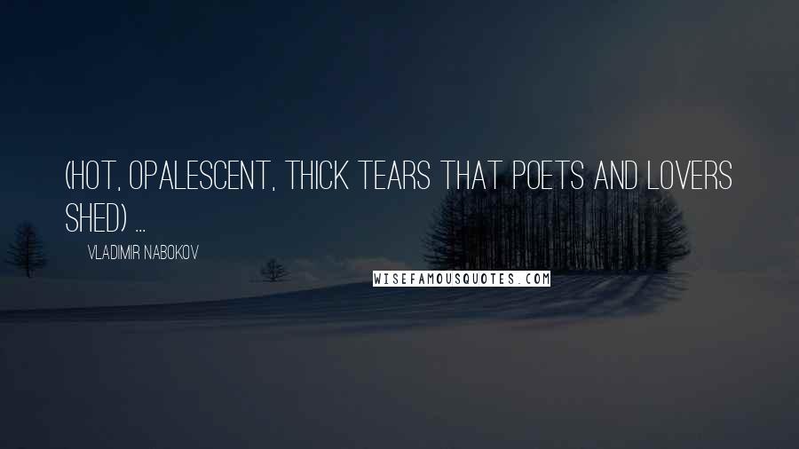Vladimir Nabokov Quotes: (hot, opalescent, thick tears that poets and lovers shed) ...
