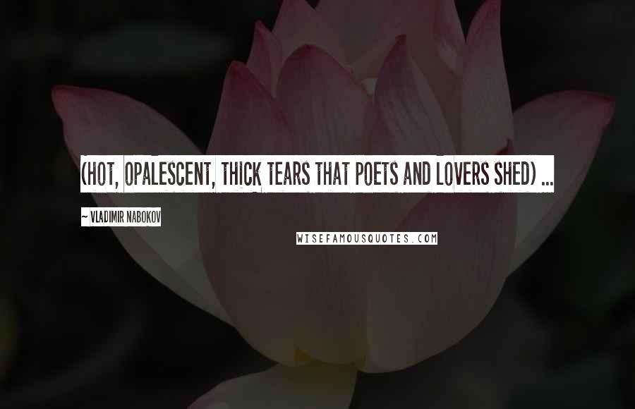 Vladimir Nabokov Quotes: (hot, opalescent, thick tears that poets and lovers shed) ...