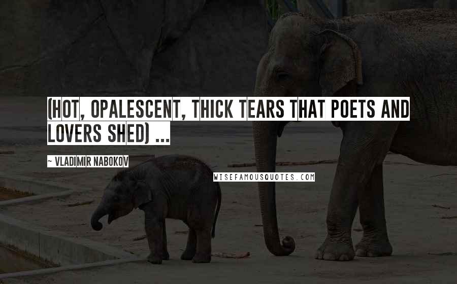 Vladimir Nabokov Quotes: (hot, opalescent, thick tears that poets and lovers shed) ...