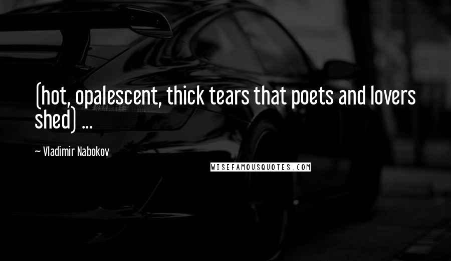 Vladimir Nabokov Quotes: (hot, opalescent, thick tears that poets and lovers shed) ...