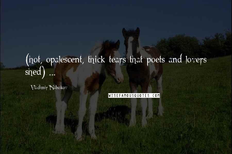 Vladimir Nabokov Quotes: (hot, opalescent, thick tears that poets and lovers shed) ...