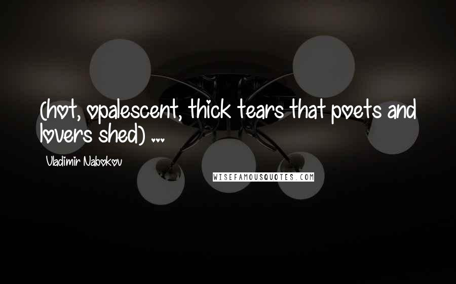 Vladimir Nabokov Quotes: (hot, opalescent, thick tears that poets and lovers shed) ...