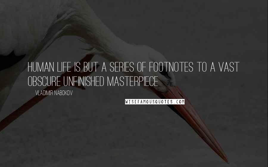 Vladimir Nabokov Quotes: Human life is but a series of footnotes to a vast obscure unfinished masterpiece