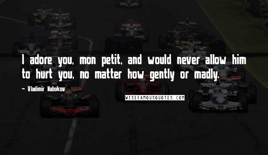 Vladimir Nabokov Quotes: I adore you, mon petit, and would never allow him to hurt you, no matter how gently or madly.