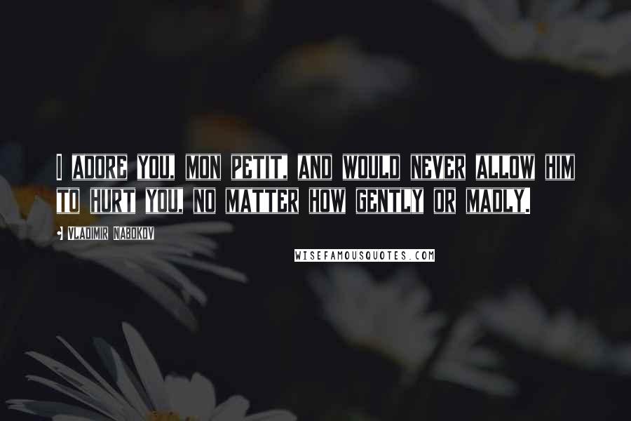 Vladimir Nabokov Quotes: I adore you, mon petit, and would never allow him to hurt you, no matter how gently or madly.