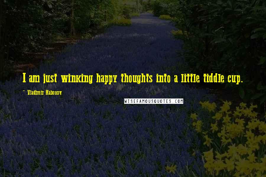 Vladimir Nabokov Quotes: I am just winking happy thoughts into a little tiddle cup.