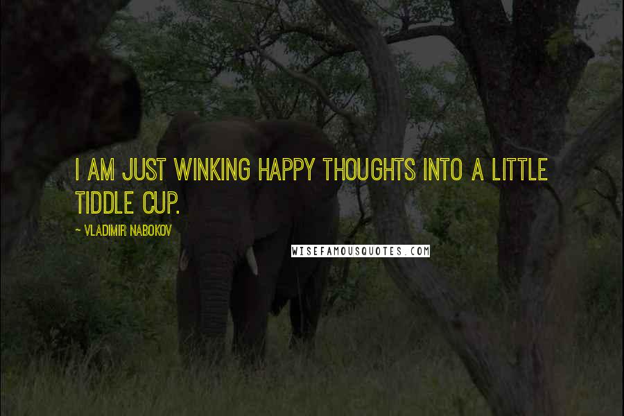 Vladimir Nabokov Quotes: I am just winking happy thoughts into a little tiddle cup.