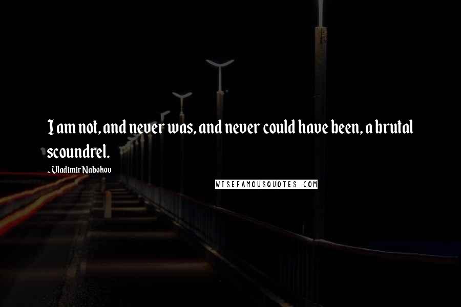 Vladimir Nabokov Quotes: I am not, and never was, and never could have been, a brutal scoundrel.