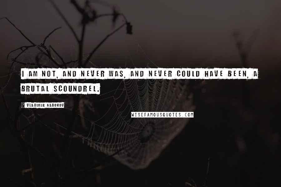 Vladimir Nabokov Quotes: I am not, and never was, and never could have been, a brutal scoundrel.