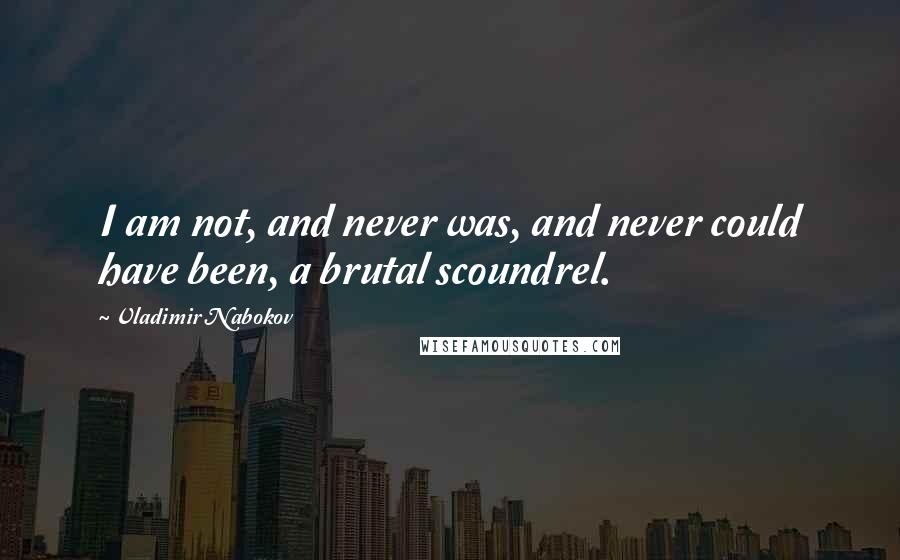 Vladimir Nabokov Quotes: I am not, and never was, and never could have been, a brutal scoundrel.