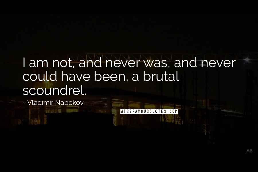 Vladimir Nabokov Quotes: I am not, and never was, and never could have been, a brutal scoundrel.