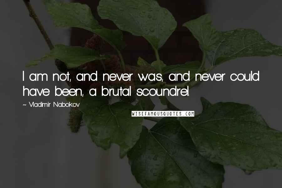 Vladimir Nabokov Quotes: I am not, and never was, and never could have been, a brutal scoundrel.