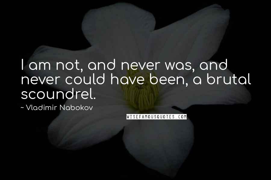 Vladimir Nabokov Quotes: I am not, and never was, and never could have been, a brutal scoundrel.