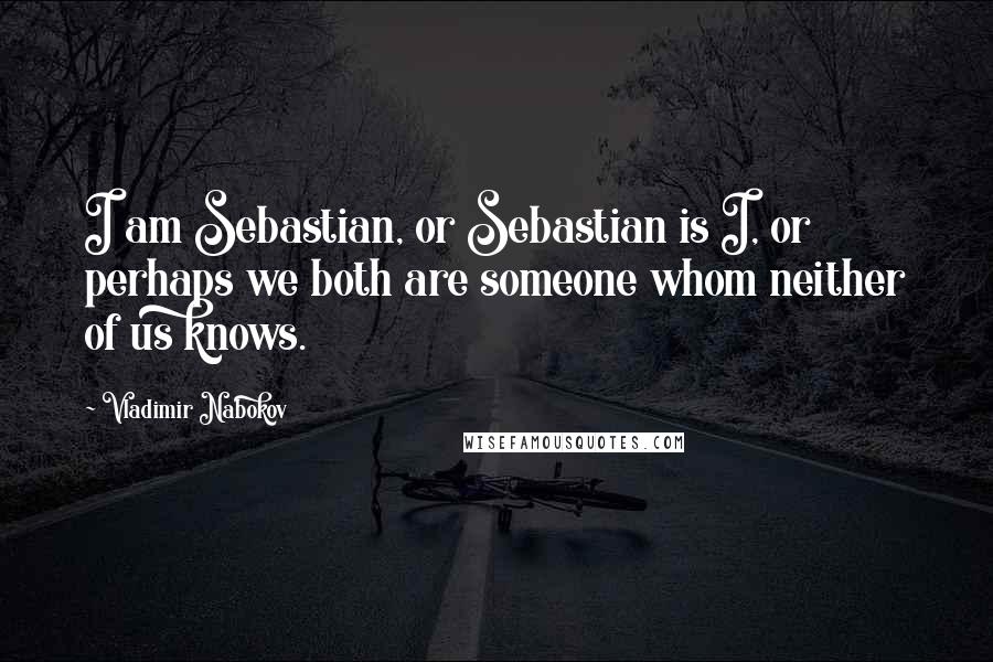 Vladimir Nabokov Quotes: I am Sebastian, or Sebastian is I, or perhaps we both are someone whom neither of us knows.