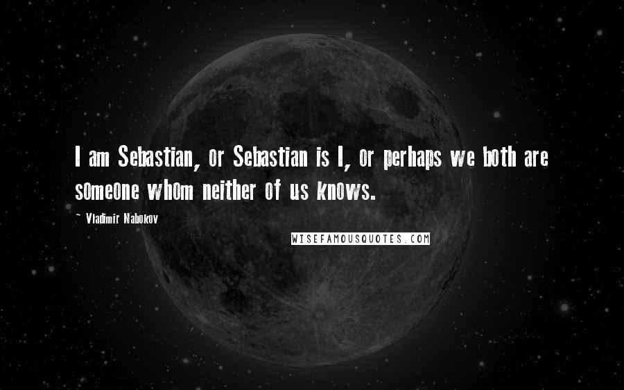 Vladimir Nabokov Quotes: I am Sebastian, or Sebastian is I, or perhaps we both are someone whom neither of us knows.