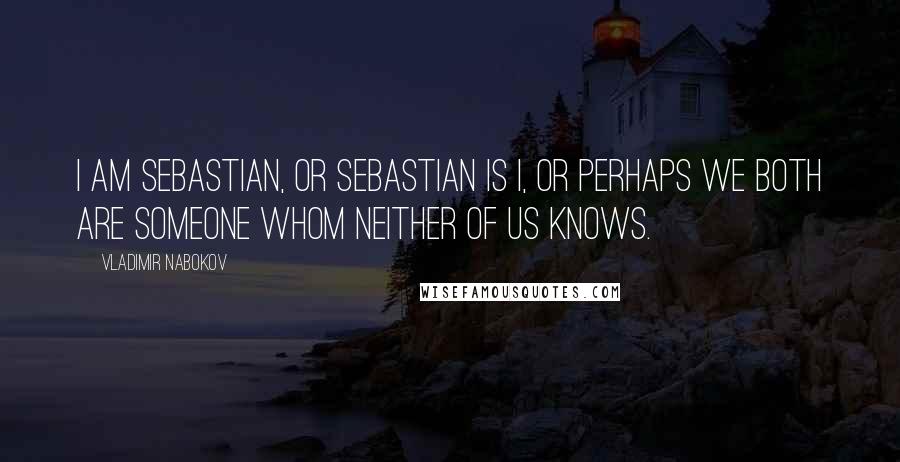 Vladimir Nabokov Quotes: I am Sebastian, or Sebastian is I, or perhaps we both are someone whom neither of us knows.