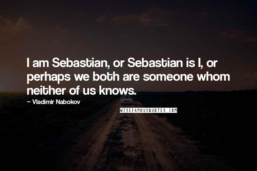 Vladimir Nabokov Quotes: I am Sebastian, or Sebastian is I, or perhaps we both are someone whom neither of us knows.