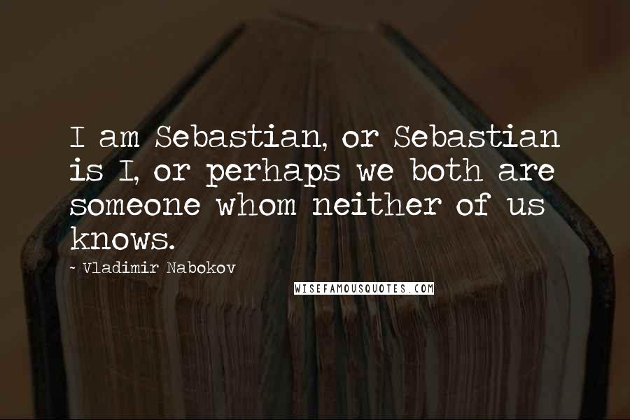 Vladimir Nabokov Quotes: I am Sebastian, or Sebastian is I, or perhaps we both are someone whom neither of us knows.