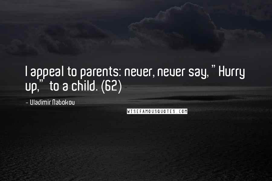 Vladimir Nabokov Quotes: I appeal to parents: never, never say, "Hurry up," to a child. (62)