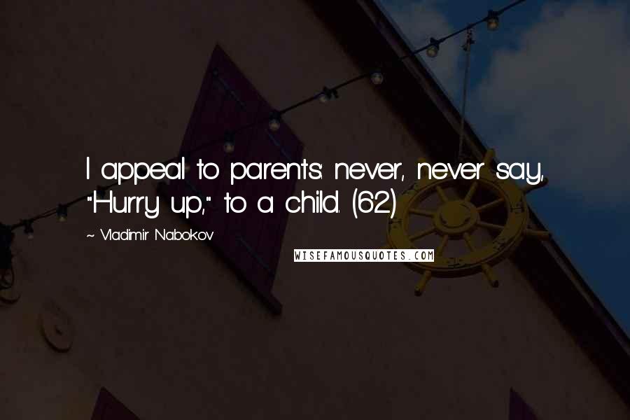 Vladimir Nabokov Quotes: I appeal to parents: never, never say, "Hurry up," to a child. (62)