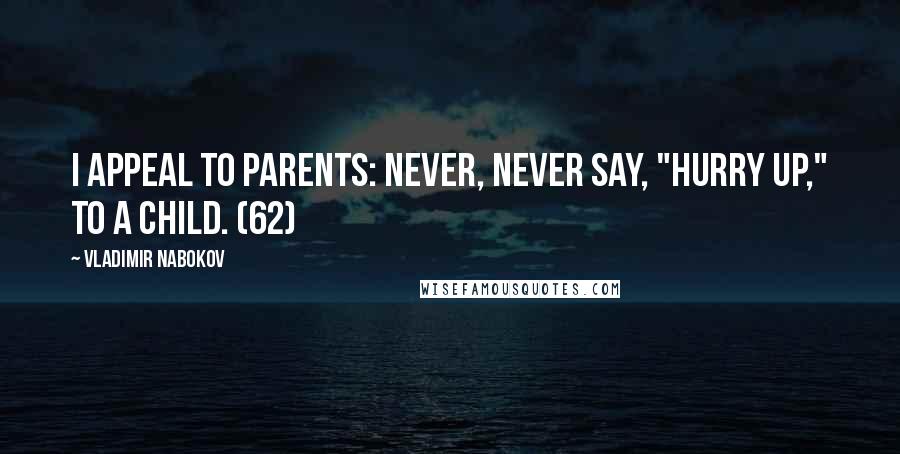 Vladimir Nabokov Quotes: I appeal to parents: never, never say, "Hurry up," to a child. (62)