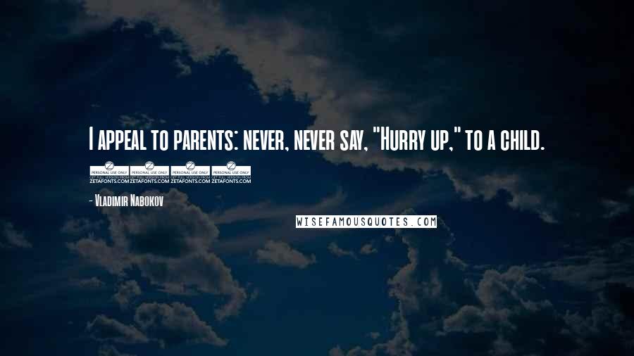 Vladimir Nabokov Quotes: I appeal to parents: never, never say, "Hurry up," to a child. (62)