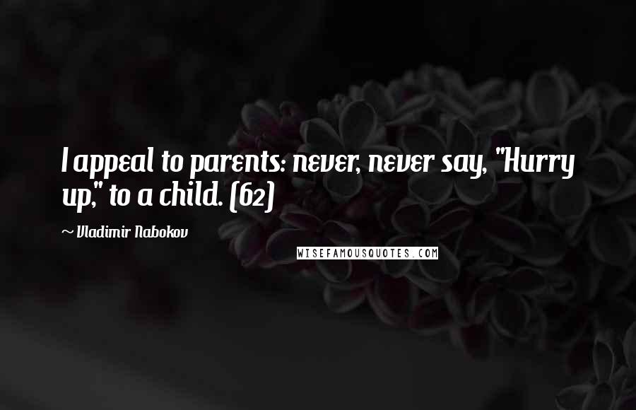 Vladimir Nabokov Quotes: I appeal to parents: never, never say, "Hurry up," to a child. (62)