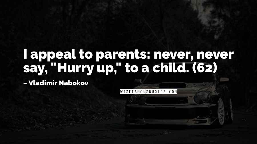 Vladimir Nabokov Quotes: I appeal to parents: never, never say, "Hurry up," to a child. (62)