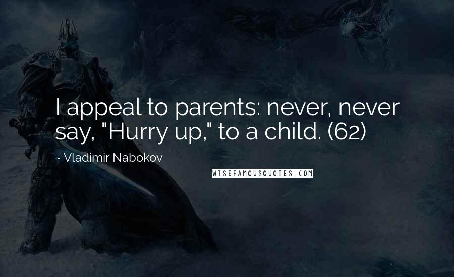 Vladimir Nabokov Quotes: I appeal to parents: never, never say, "Hurry up," to a child. (62)