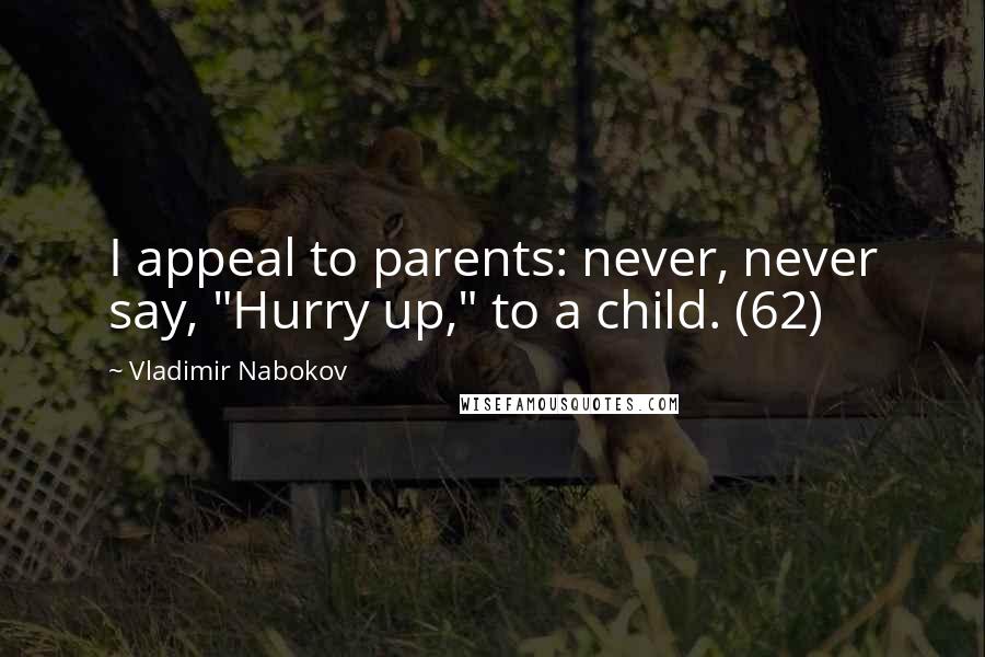 Vladimir Nabokov Quotes: I appeal to parents: never, never say, "Hurry up," to a child. (62)