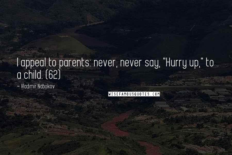 Vladimir Nabokov Quotes: I appeal to parents: never, never say, "Hurry up," to a child. (62)