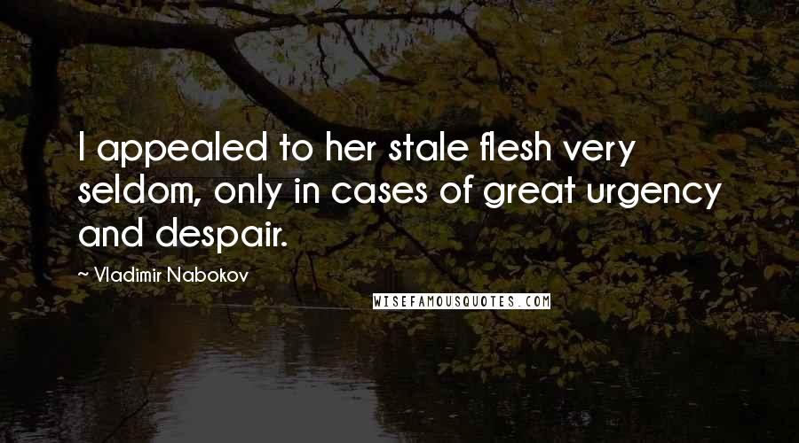 Vladimir Nabokov Quotes: I appealed to her stale flesh very seldom, only in cases of great urgency and despair.