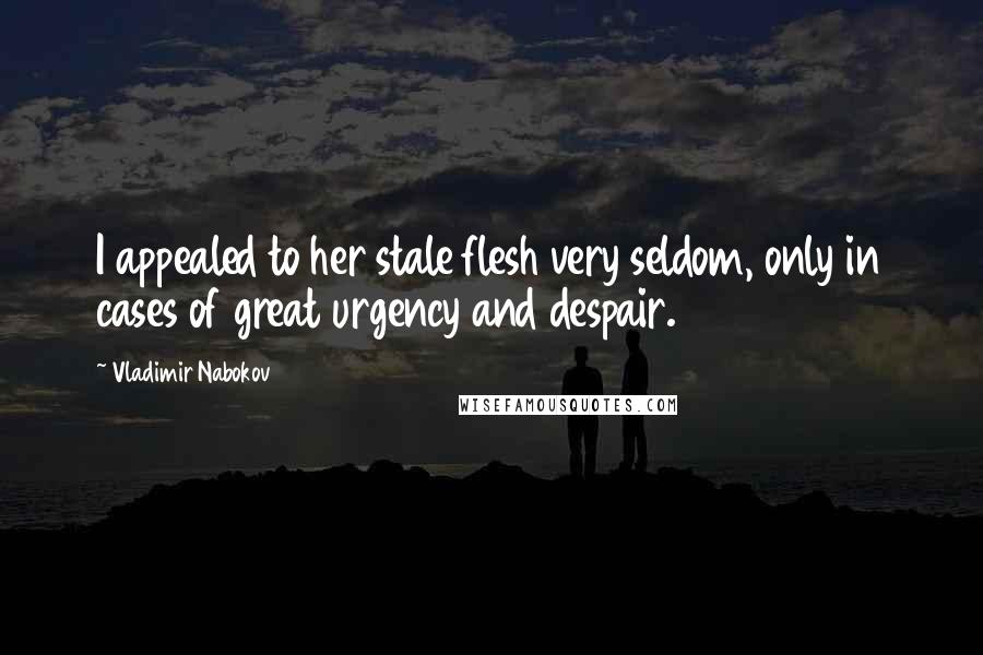Vladimir Nabokov Quotes: I appealed to her stale flesh very seldom, only in cases of great urgency and despair.