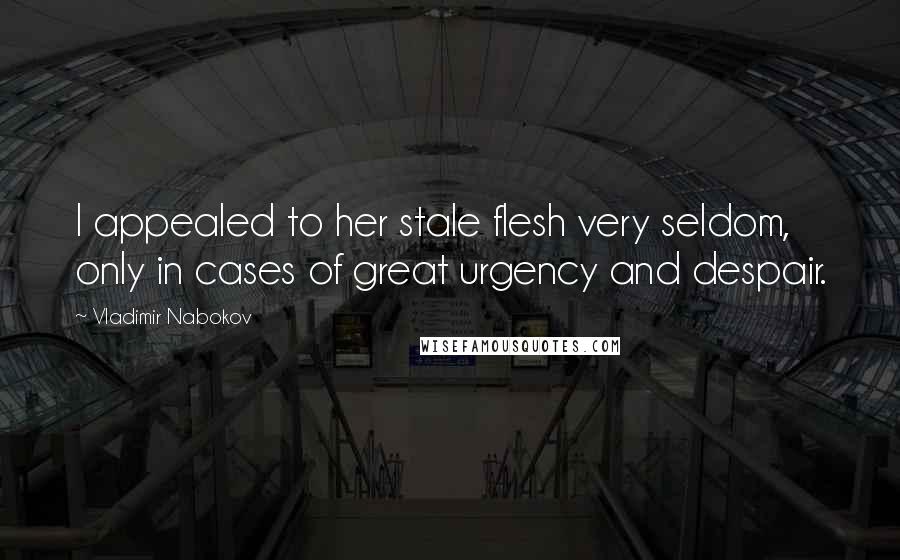 Vladimir Nabokov Quotes: I appealed to her stale flesh very seldom, only in cases of great urgency and despair.
