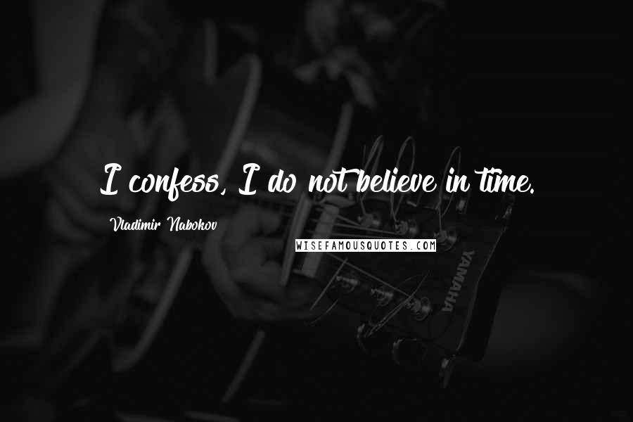 Vladimir Nabokov Quotes: I confess, I do not believe in time.