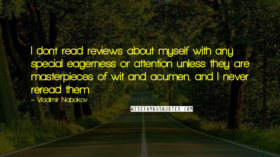 Vladimir Nabokov Quotes: I don't read reviews about myself with any special eagerness or attention unless they are masterpieces of wit and acumen, and I never reread them.